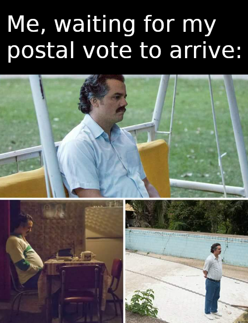 Me, waiting for my postal vote to arrive: *Pablo Escobar waiting meme*